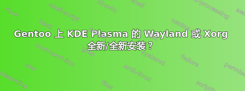 Gentoo 上 KDE Plasma 的 Wayland 或 Xorg 全新/全新安装？