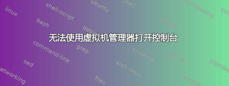 无法使用虚拟机管理器打开控制台