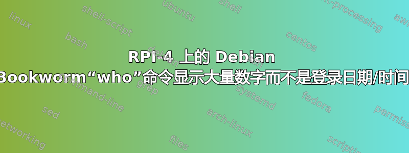 RPI-4 上的 Debian Bookworm“who”命令显示大量数字而不是登录日期/时间