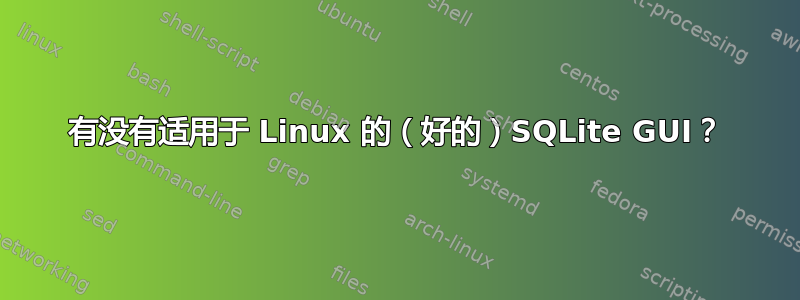 有没有适用于 Linux 的（好的）SQLite GUI？