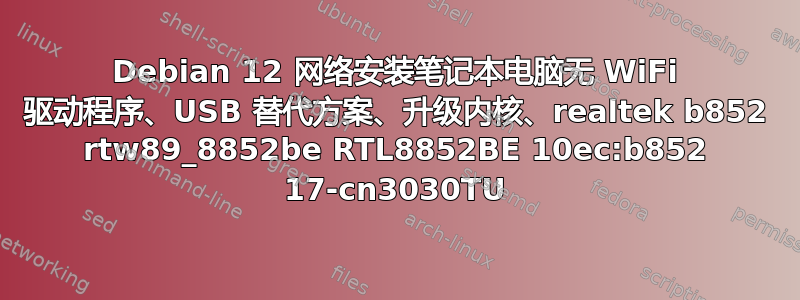 Debian 12 网络安装笔记本电脑无 WiFi 驱动程序、USB 替代方案、升级内核、realtek b852 rtw89_8852be RTL8852BE 10ec:b852 17-cn3030TU