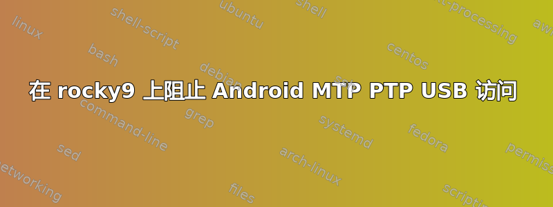 在 rocky9 上阻止 Android MTP PTP USB 访问