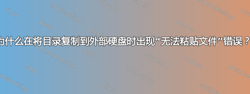 为什么在将目录复制到外部硬盘时出现“无法粘贴文件”错误？