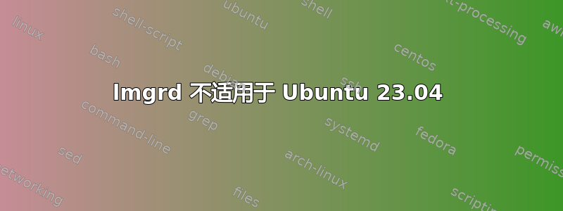 lmgrd 不适用于 Ubuntu 23.04