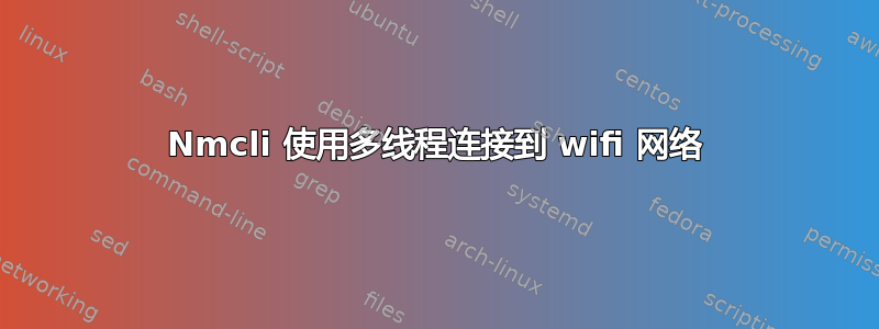 Nmcli 使用多线程连接到 wifi 网络