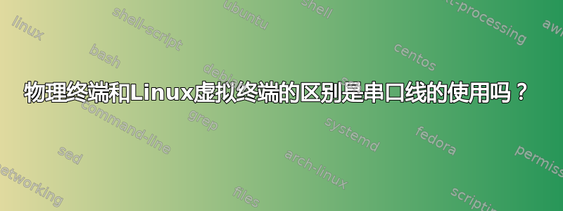 物理终端和Linux虚拟终端的区别是串口线的使用吗？