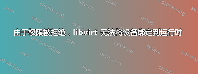 由于权限被拒绝，libvirt 无法将设备绑定到运行时