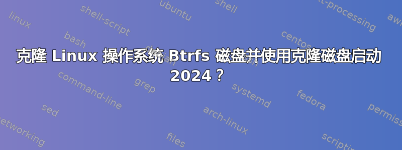 克隆 Linux 操作系统 Btrfs 磁盘并使用克隆磁盘启动 2024？