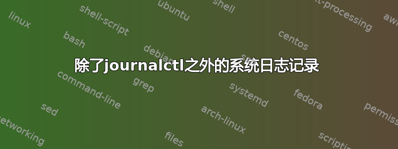 除了journalctl之外的系统日志记录