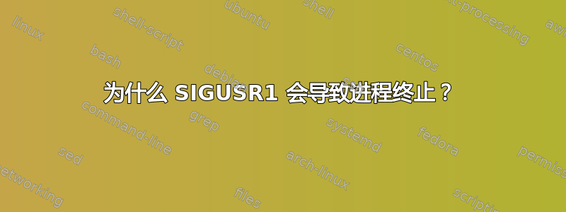 为什么 SIGUSR1 会导致进程终止？