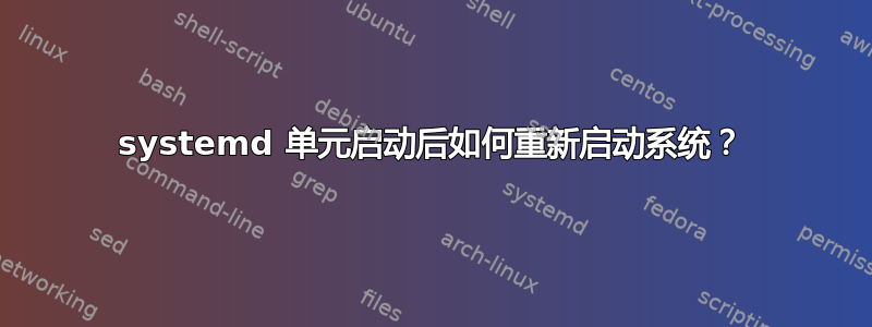 systemd 单元启动后如何重新启动系统？