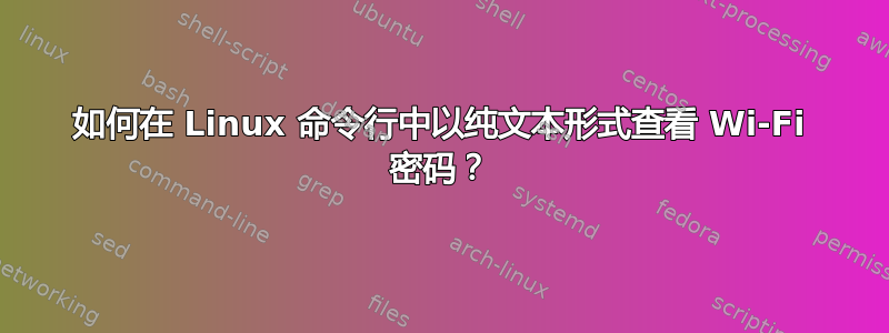 如何在 Linux 命令行中以纯文本形式查看 Wi-Fi 密码？