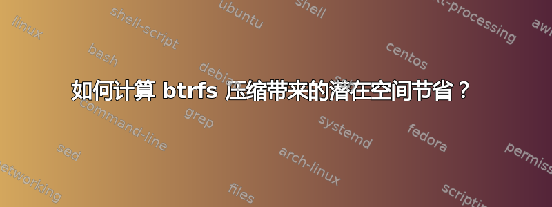 如何计算 btrfs 压缩带来的潜在空间节省？