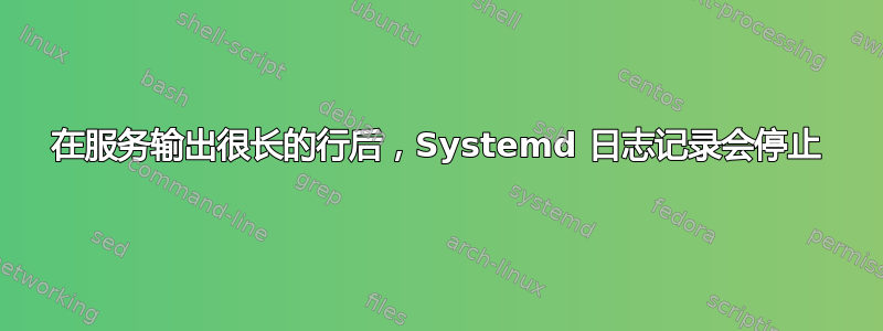 在服务输出很长的行后，Systemd 日志记录会停止