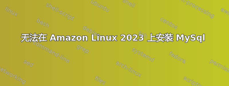 无法在 Amazon Linux 2023 上安装 MySql