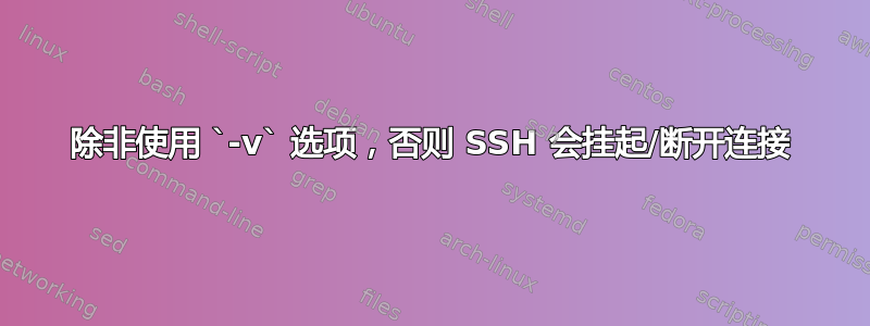 除非使用 `-v` 选项，否则 SSH 会挂起/断开连接