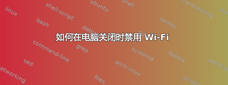 如何在电脑关闭时禁用 Wi-Fi