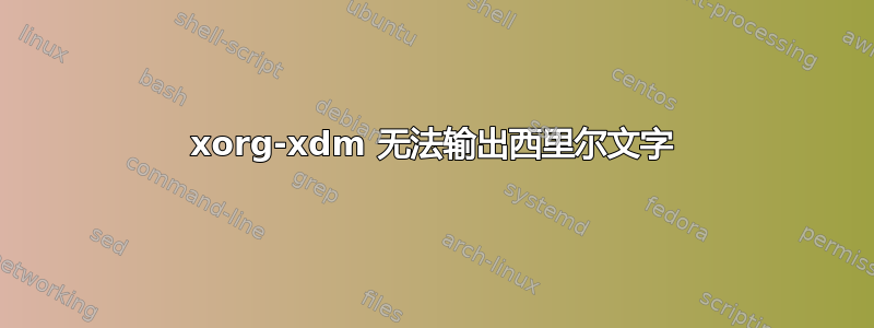 xorg-xdm 无法输出西里尔文字