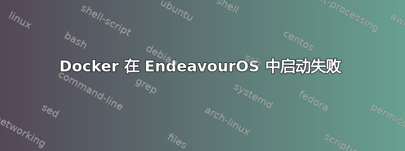 Docker 在 EndeavourOS 中启动失败