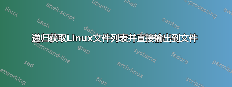 递归获取Linux文件列表并直接输出到文件