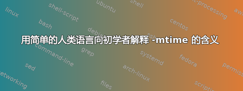 用简单的人类语言向初学者解释 -mtime 的含义