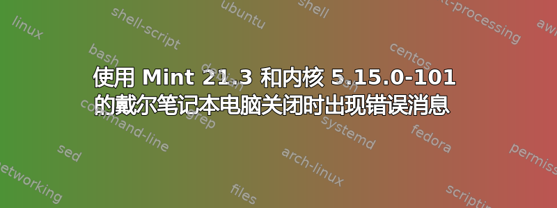 使用 Mint 21.3 和内核 5.15.0-101 的戴尔笔记本电脑关闭时出现错误消息 