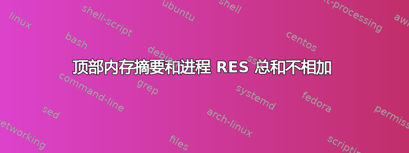 顶部内存摘要和进程 RES 总和不相加