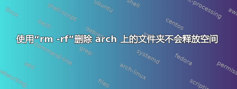 使用“rm -rf”删除 arch 上的文件夹不会释放空间