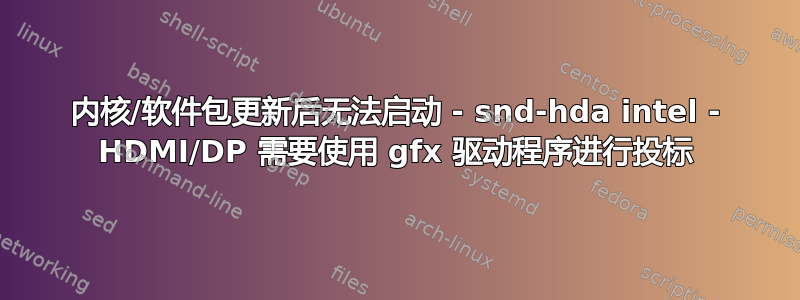 内核/软件包更新后无法启动 - snd-hda intel - HDMI/DP 需要使用 gfx 驱动程序进行投标