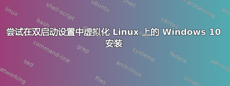 尝试在双启动设置中虚拟化 Linux 上的 Windows 10 安装