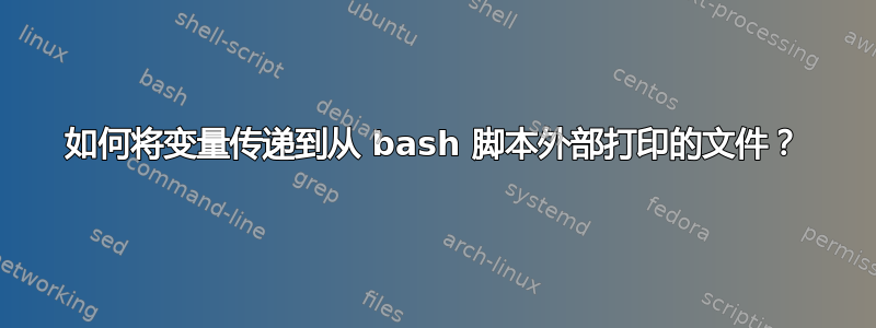 如何将变量传递到从 bash 脚本外部打印的文件？