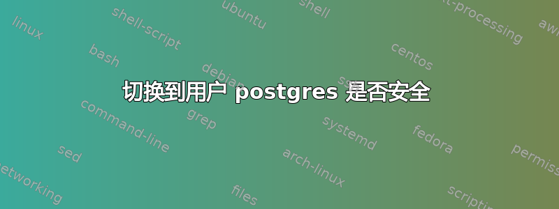 切换到用户 postgres 是否安全