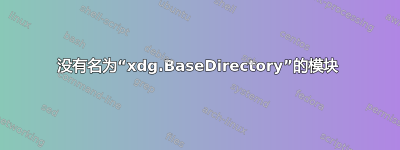 没有名为“xdg.BaseDirectory”的模块