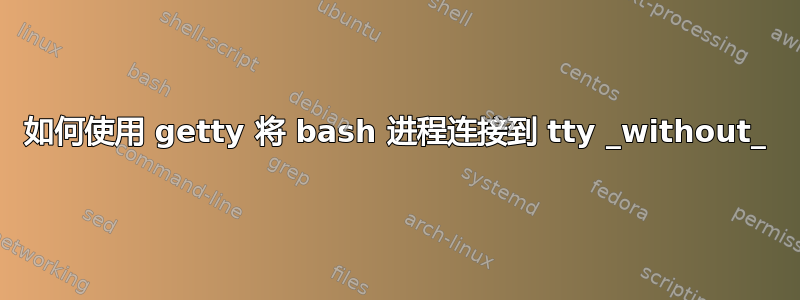 如何使用 getty 将 bash 进程连接到 tty _without_