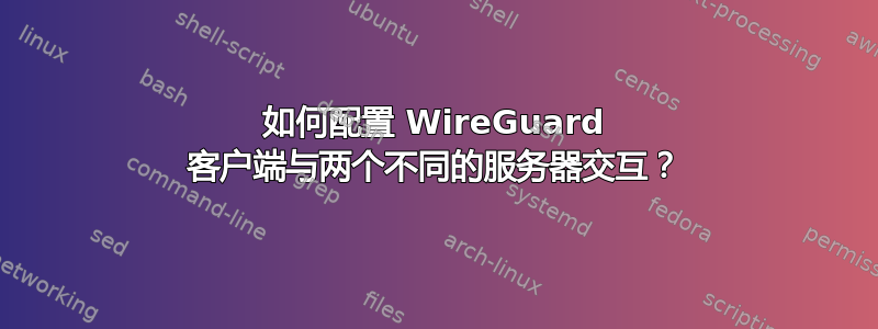 如何配置 WireGuard 客户端与两个不同的服务器交互？