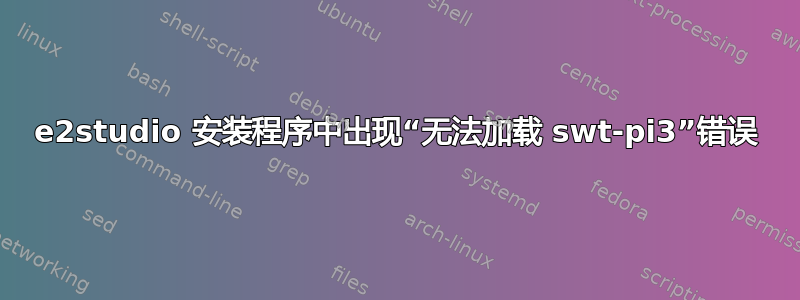 e2studio 安装程序中出现“无法加载 swt-pi3”错误