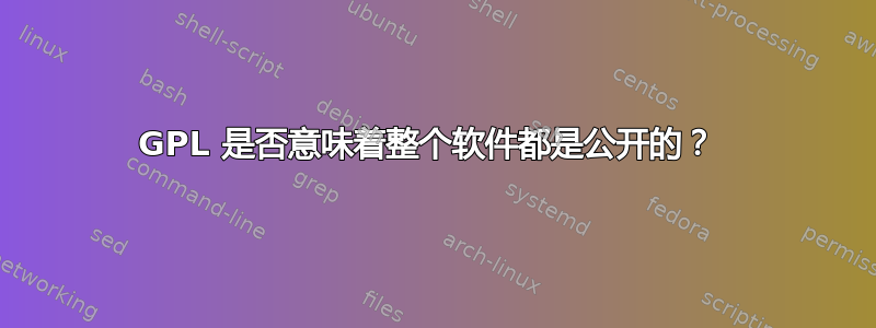 GPL 是否意味着整个软件都是公开的？ 