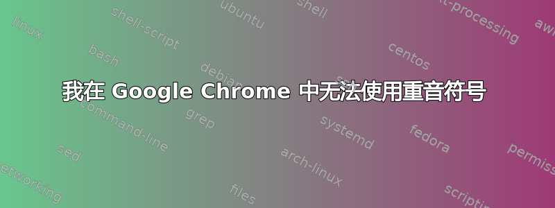 我在 Google Chrome 中无法使用重音符号