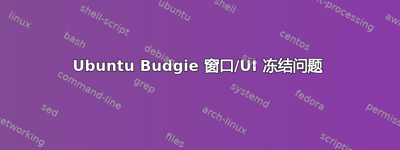 Ubuntu Budgie 窗口/UI 冻结问题