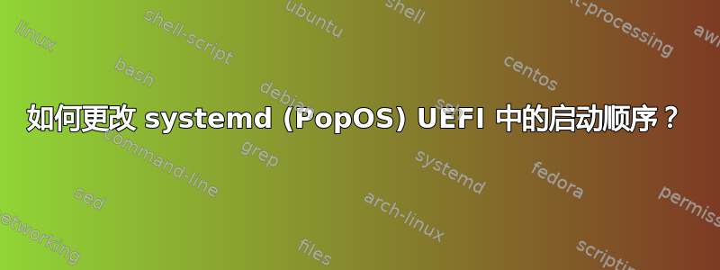 如何更改 systemd (PopOS) UEFI 中的启动顺序？