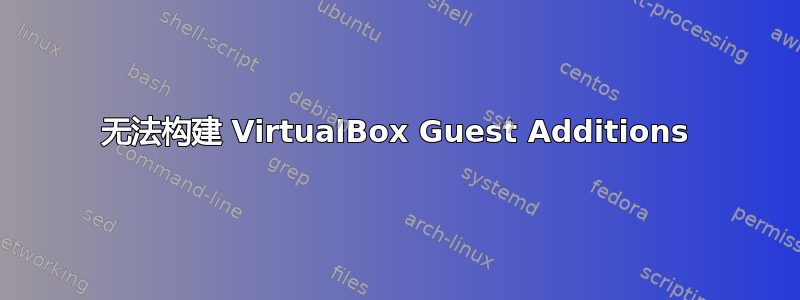 无法构建 VirtualBox Guest Additions