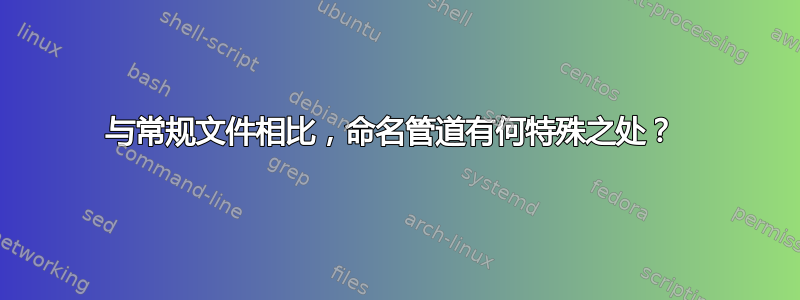 与常规文件相比，命名管道有何特殊之处？ 