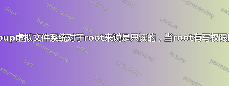 cgroup虚拟文件系统对于root来说是只读的，当root有写权限时？