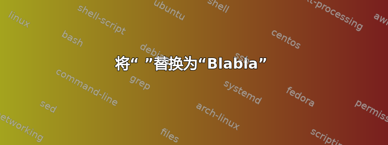 将“ ”替换为“Blabla”