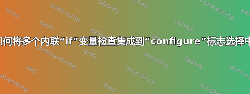 如何将多个内联“if”变量检查集成到“configure”标志选择中