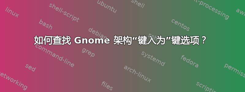 如何查找 Gnome 架构“键入为”键选项？