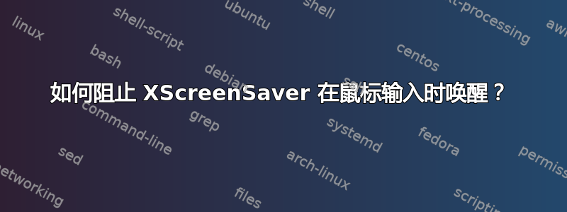 如何阻止 XScreenSaver 在鼠标输入时唤醒？