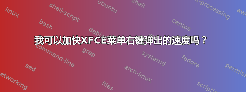 我可以加快XFCE菜单右键弹出的速度吗？