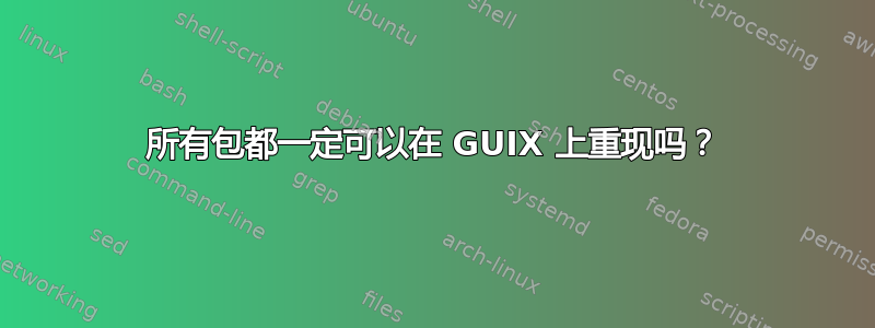 所有包都一定可以在 GUIX 上重现吗？