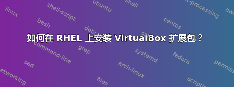 如何在 RHEL 上安装 VirtualBox 扩展包？